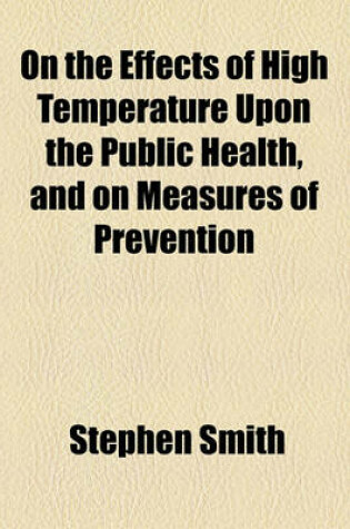 Cover of On the Effects of High Temperature Upon the Public Health, and on Measures of Prevention