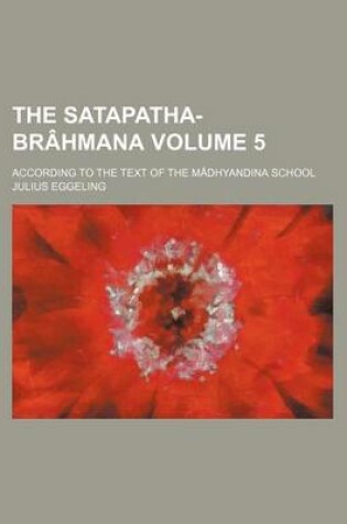 Cover of The Satapatha-Brahmana Volume 5; According to the Text of the Madhyandina School