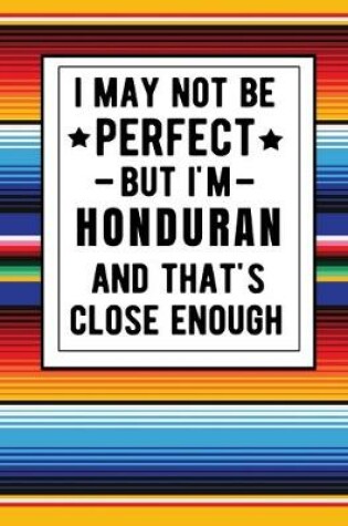 Cover of I May Not Be Perfect But I'm Honduran And That's Close Enough
