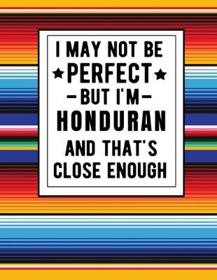 Book cover for I May Not Be Perfect But I'm Honduran And That's Close Enough