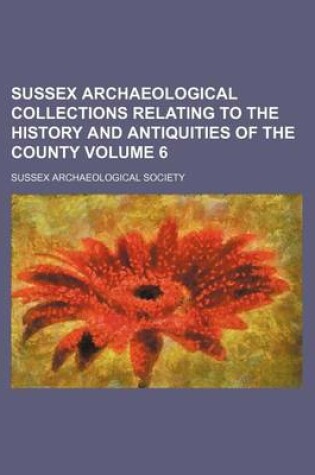 Cover of Sussex Archaeological Collections Relating to the History and Antiquities of the County Volume 6