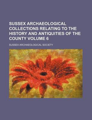 Book cover for Sussex Archaeological Collections Relating to the History and Antiquities of the County Volume 6