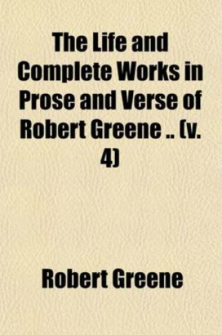 Cover of The Life and Complete Works in Prose and Verse of Robert Greene (Volume 4)