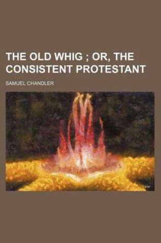 Cover of The Old Whig (Volume 1); Or, the Consistent Protestant
