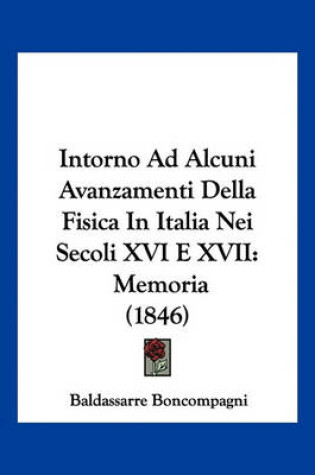 Cover of Intorno Ad Alcuni Avanzamenti Della Fisica in Italia Nei Secoli XVI E XVII