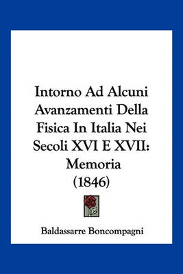 Book cover for Intorno Ad Alcuni Avanzamenti Della Fisica in Italia Nei Secoli XVI E XVII