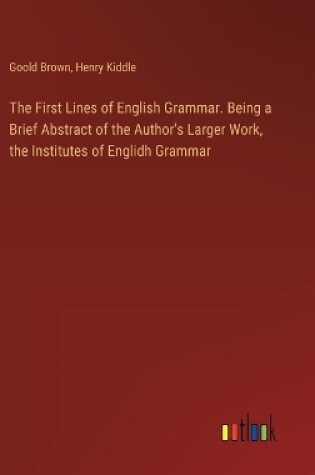 Cover of The First Lines of English Grammar. Being a Brief Abstract of the Author's Larger Work, the Institutes of Englidh Grammar