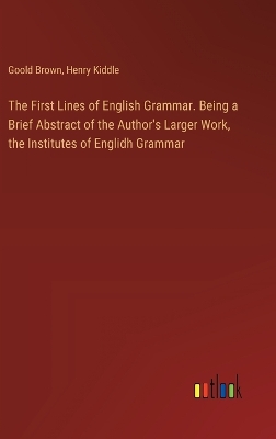 Book cover for The First Lines of English Grammar. Being a Brief Abstract of the Author's Larger Work, the Institutes of Englidh Grammar