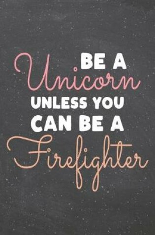Cover of Be a Unicorn Unless You Can Be a Firefighter