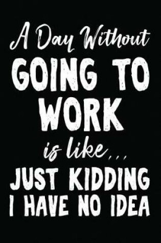 Cover of A Day Without Going to Work Is Like... Just Kidding I Have No Idea