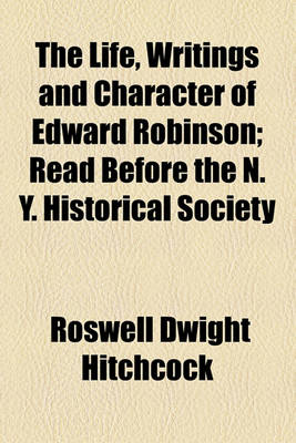 Book cover for The Life, Writings and Character of Edward Robinson; Read Before the N. Y. Historical Society