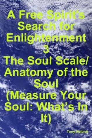 Cover of A Free Spirit's Search for Enlightenment 3: The Soul Scale/ Anatomy of the Soul (Measure Your Soul: What's In It)