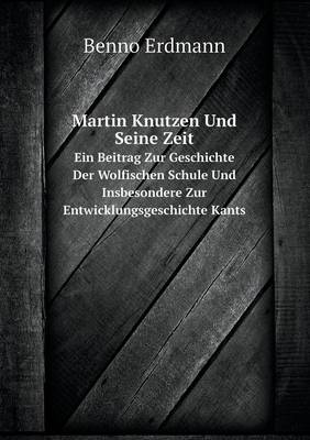 Book cover for Martin Knutzen Und Seine Zeit Ein Beitrag Zur Geschichte Der Wolfischen Schule Und Insbesondere Zur Entwicklungsgeschichte Kants