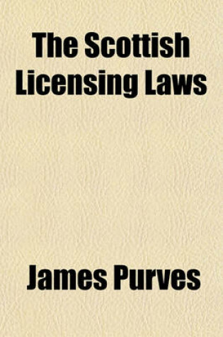 Cover of The Scottish Licensing Laws; Being the Scottish Licensing ACT, 1903 with All the Excise, Innkeepers, Assessing, Tippling, Adulteration, Betting, and Other Acts, and Laws Affecting Licensees and Clubs and Introduction, Decisions, and Forms