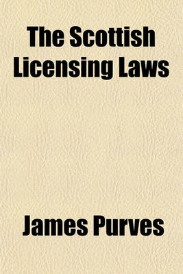 Book cover for The Scottish Licensing Laws; Being the Scottish Licensing ACT, 1903 with All the Excise, Innkeepers, Assessing, Tippling, Adulteration, Betting, and Other Acts, and Laws Affecting Licensees and Clubs and Introduction, Decisions, and Forms