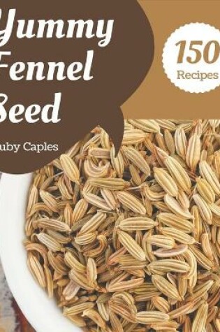 Cover of 150 Yummy Fennel Seed Recipes