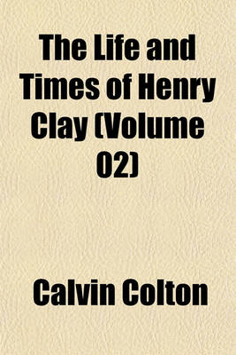 Book cover for The Life and Times of Henry Clay (Volume 02)