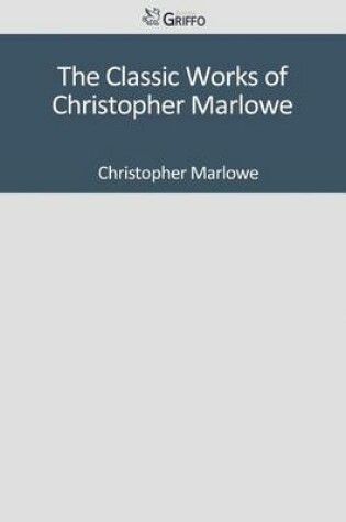Cover of The Classic Works of Christopher Marlowe