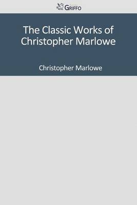 Book cover for The Classic Works of Christopher Marlowe