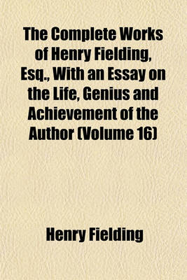 Book cover for The Complete Works of Henry Fielding, Esq., with an Essay on the Life, Genius and Achievement of the Author (Volume 16)