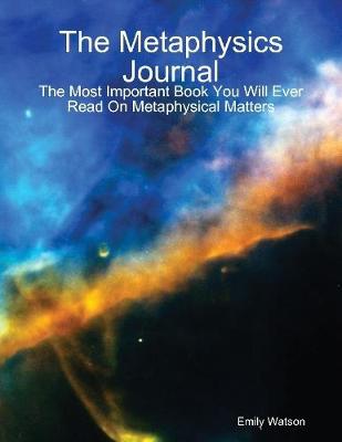 Book cover for The Metaphysics Journal: The Most Important Book You Will Ever Read On Metaphysical Matters