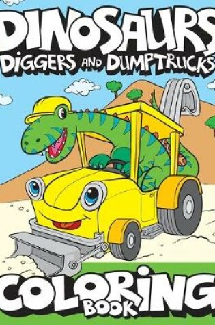 Cover of Dinosaurs, Diggers, And Dump Trucks Coloring Book