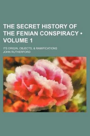 Cover of The Secret History of the Fenian Conspiracy (Volume 1); Its Origin, Objects, & Ramifications