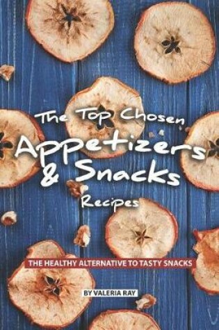 Cover of The Top Chosen Appetizers & Snacks Recipes
