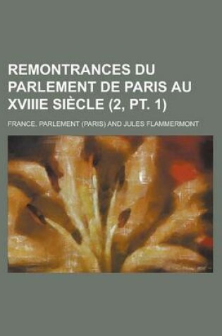 Cover of Remontrances Du Parlement de Paris Au Xviiie Siecle (2, PT. 1)