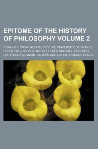 Cover of Epitome of the History of Philosophy; Being the Work Adopted by the University of France for Instruction in the Colleges and High Schools Volume 2