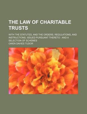 Book cover for The Law of Charitable Trusts; With the Statutes, and the Orders, Regulations, and Instructions, Issued Pursuant Thereto and a Selection of Schemes