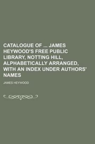 Cover of Catalogue of James Heywood's Free Public Library, Notting Hill, Alphabetically Arranged, with an Index Under Authors' Names