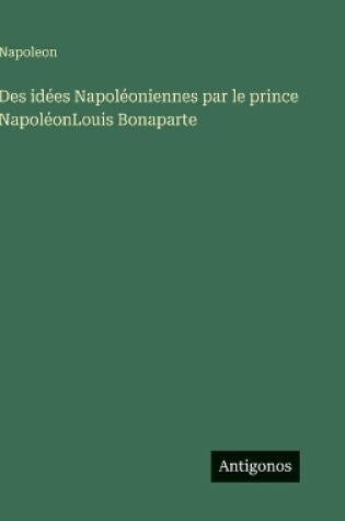 Cover of Des idées Napoléoniennes par le prince NapoléonLouis Bonaparte