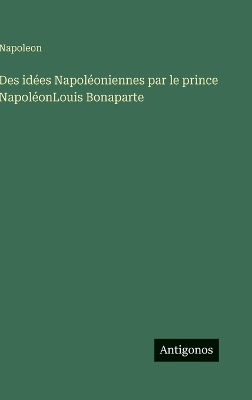 Book cover for Des idées Napoléoniennes par le prince NapoléonLouis Bonaparte