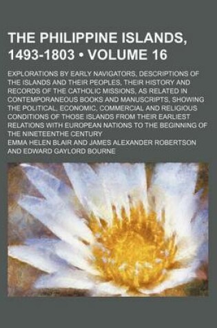 Cover of The Philippine Islands, 1493-1803 (Volume 16); Explorations by Early Navigators, Descriptions of the Islands and Their Peoples, Their History and Records of the Catholic Missions, as Related in Contemporaneous Books and Manuscripts, Showing the Political, Eco