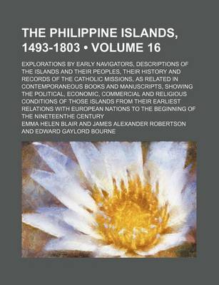 Book cover for The Philippine Islands, 1493-1803 (Volume 16); Explorations by Early Navigators, Descriptions of the Islands and Their Peoples, Their History and Records of the Catholic Missions, as Related in Contemporaneous Books and Manuscripts, Showing the Political, Eco