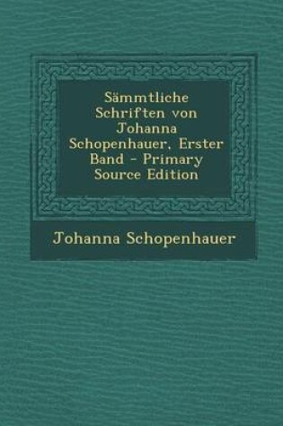 Cover of Sammtliche Schriften Von Johanna Schopenhauer, Erster Band - Primary Source Edition