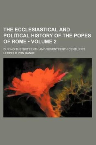 Cover of The Ecclesiastical and Political History of the Popes of Rome (Volume 2); During the Sixteenth and Seventeenth Centuries
