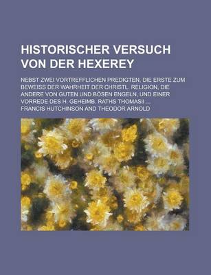 Book cover for Historischer Versuch Von Der Hexerey; Nebst Zwei Vortrefflichen Predigten, Die Erste Zum Beweiss Der Wahrheit Der Christl. Religion, Die Andere Von Guten Und Bosen Engeln, Und Einer Vorrede Des H. Geheimb. Raths Thomasii ...