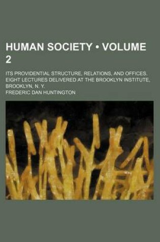 Cover of Human Society (Volume 2); Its Providential Structure, Relations, and Offices. Eight Lectures Delivered at the Brooklyn Institute, Brooklyn, N. Y.