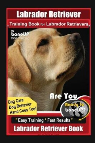 Cover of Labrador Retriever Training Book for Labrador Retrievers By BoneUP DOG Training, Are You Ready to Bone Up? Easy Training * Fast Results, Labrador Retriever Book