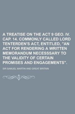 Cover of A Treatise on the ACT 9 Geo. IV. Cap. 14. Commonly Called Lord Tenterden's ACT, Entitled, an ACT for Rendering a Written Memorandum Necesssary to T