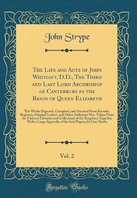 Book cover for The Life and Acts of John Whitgift, D.D., the Third and Last Lord Archbishop of Canterbury in the Reign of Queen Elizabeth, Vol. 2