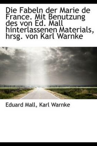 Cover of Die Fabeln Der Marie de France. Mit Benutzung Des Von Ed. Mall Hinterlassenen Materials, Hrsg. Von K