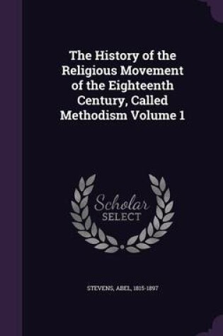 Cover of The History of the Religious Movement of the Eighteenth Century, Called Methodism Volume 1