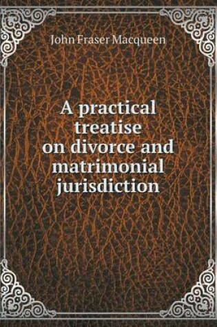 Cover of A practical treatise on divorce and matrimonial jurisdiction