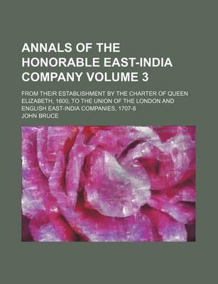 Book cover for Annals of the Honorable East-India Company Volume 3; From Their Establishment by the Charter of Queen Elizabeth, 1600, to the Union of the London and