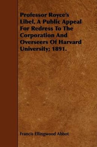 Cover of Professor Royce's Libel, A Public Appeal For Redress To The Corporation And Overseers Of Harvard University; 1891.