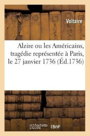 Cover of Alzire Ou Les Americains, Tragedie Representee A Paris, Le 27 Janvier 1736