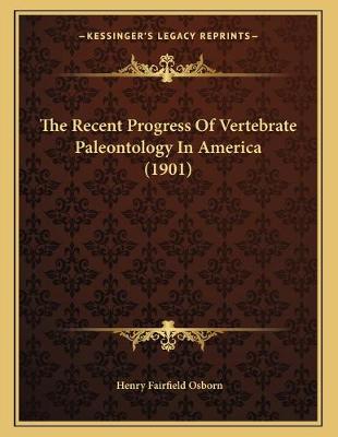 Book cover for The Recent Progress Of Vertebrate Paleontology In America (1901)